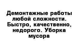 Демонтажные работы любой сложности. Быстро, качественно, недорого. Уборка мусора